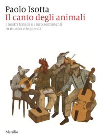 cover of the book Il canto degli animali. I nostri fratelli e i loro sentimenti in musica e in poesia