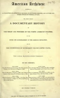 cover of the book American Archives, Fourth Series: Containing a Documentary History of the English Colonies in North America, From the King's Message to Parliament, of March 7, 1774, to the Declaration of Independence by the United States