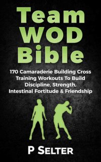 cover of the book Team WOD Bible: 170 Camraderie Building Cross Training Workouts To Build Discipline, Strength, Intenstinal Fortitude & Friendship