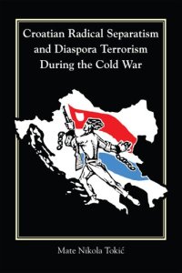 cover of the book Croatian Radical Separatism and Diaspora Terrorism During the Cold War