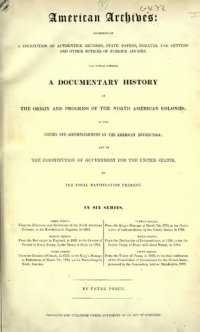 cover of the book American Archives: Fifth Series : Containing a Documentary History of the United States of America from the Declaration of Independence, July 4, 1776 to the Definitive Treaty of Peace with Great Britain, September 3, 1783