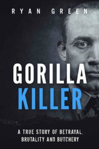 cover of the book Gorilla Killer: A True Story of Betrayal, Brutality and Butchery (Ryan Green's True Crime)