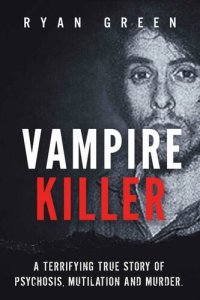 cover of the book Vampire Killer: A Terrifying True Story of Psychosis, Mutilation and Murder (Ryan Green's True Crime)