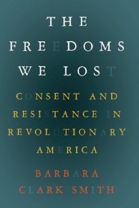 cover of the book The freedoms we lost: consent and resistance in revolutionary America