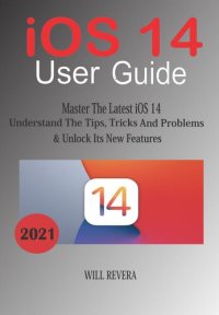 cover of the book IOS 14 User Guide--Master the Latest iOS 14, Understand the Tips, Trick and Problems & Unlock Its New Features