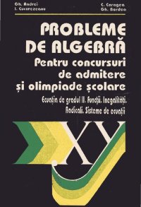 cover of the book Probleme de algebră pentru concursuri de admitere şi olimpiade şcolare : ecuaţii de gradul II, funcţii, inegalitǎţi, radicali, sisteme de ecuaţii