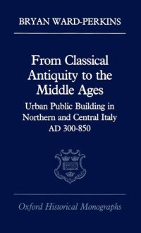 cover of the book From Classical Antiquity to the Middle Ages: Urban Public Building in Northern and Central Italy, AD 300-850