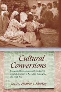 cover of the book Cultural conversions : unexpected consequences of Christian missionary encounters in the Middle East, Africa, and South Asia