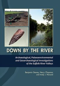 cover of the book Down By The River: Archaeological, Palaeoenvironmental and Geoarchaeological Investigations of The Suffolk River Valleys