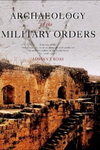 cover of the book Archaeology of the Military Orders: A Survey of the Urban Centres, Rural Settlements and Castles of the Military Orders in the Latin East (c.1120–1291)