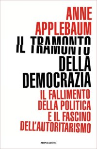 cover of the book Il tramonto della democrazia. Il fallimento della politica e il fascino dell'autoritarismo