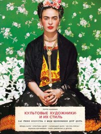 cover of the book Культовые художники и их стиль. Как гении искусства и моды вдохновляли друг друга. Фрида Кало, Кристиан Диор, Сальвадор Дали, Ив Сен-Лоран, Марина Абрамович, Марк Джейкобс и другие