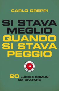 cover of the book Si stava meglio quando si stava peggio. 20 luoghi comuni da sfatare