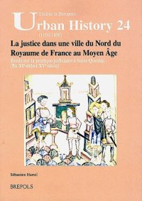 cover of the book La justice dans une ville du Nord du Royaume de France au Moyen Âge: Étude sur la pratique judiciaire à Saint-Quentin (fin XIe - début XVe siècle)