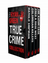 cover of the book The Ryan Green True Crime Collection: Volume 1 (Harold Shipman; Colombian Killers; Fred and Rose West; The Kurim Case)