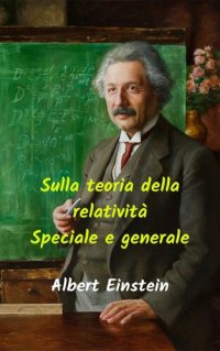 cover of the book Sulla teoria della relatività speciale e generale: Impressionante lavoro di scienza, scienza e matematica, da uno degli scienziati più eccezionali di tutti i tempi. (Italian Edition)