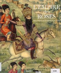 cover of the book L'empire des roses. Chefs d'oeuvres de l'art persan du XIXe siècle