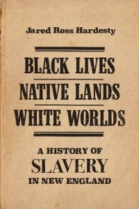 cover of the book Black Lives, Native Lands, White Worlds : A History of Slavery in New England