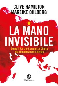 cover of the book La mano invisibile. Come il Partito Comunista Cinese sta rimodellando il mondo