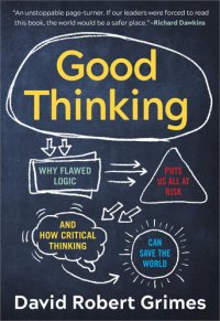 cover of the book Good Thinking: Why Flawed Logic Puts Us All at Risk and How Critical Thinking Can Save the World