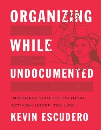 cover of the book Organizing While Undocumented: Immigrant Youth’s Political Activism under the Law