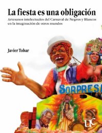 cover of the book La fiesta es una obligación : artesanos intelectuales del Carnaval de Negros y Blancos en la imaginación de otros mundos