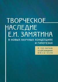 cover of the book Творческое наследие Е. И. Замятина в новых научных концепциях и гипотезах. К 135-летию со дня рождения писателя