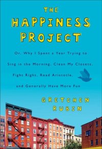 cover of the book The Happiness Project: Or, Why I Spent a Year Trying to Sing in the Morning, Clean My Closets, Fight Right, Read Aristotle, and Generally Have More Fun