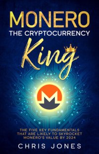 cover of the book Monero: The Cryptocurrency King: The five key fundamentals that are likely to skyrocket Monero's value by 2024