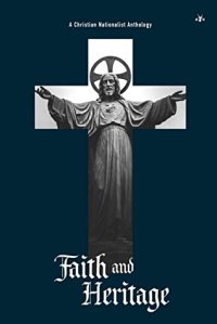 cover of the book Faith and Heritage: A Christian Nationalist Anthology