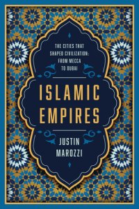 cover of the book Islamic Empires, The Cities That Shaped Civilization: From Mecca to Dubai