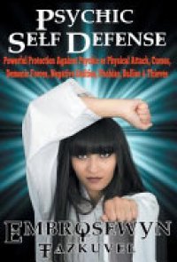 cover of the book Psychic Self Defense: Powerful Protection Against Psychic Or Physical Attack, Curses, Demonic Forces, Negative Entities, Phobias, Bullies & Thieves