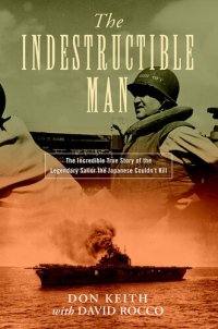 cover of the book The Indestructible Man: The Incredible True Story of the Legendary Sailor the Japanese Couldn't Kill