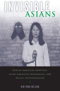 cover of the book Invisible Asians: Korean American Adoptees, Asian American Experiences, and Racial Exceptionalism