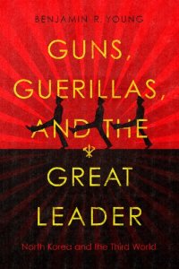 cover of the book Guns, Guerillas, and the Great Leader: North Korea and the Third World