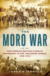 cover of the book The Moro War: How America Battled a Muslim Insurgency in the Philippine Jungle, 1902-1913