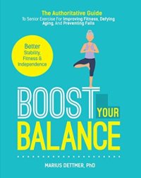 cover of the book Boost Your Balance The Authoritative Guide To Senior Exercise For Improving Fitness, Defying Aging And Preventing Falls