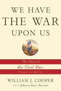 cover of the book We Have the War Upon Us: The Onset of the Civil War, November 1860-April 1861