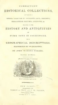 cover of the book Connecticut Historical Collections: Containing a General Collection of Interesting Facts, Traditions, Biographical Sketches, Anecdotes, &c., Relating to the History and Antiquities of Every Town in Connecticut, with Geographical Descriptions