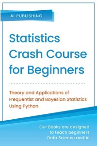 cover of the book Statistics Crash Course for Beginners: Theory and Applications of Frequentist and Bayesian Statistics Using Python