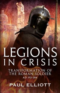 cover of the book Legions in Crisis: Transformation of the Roman Soldier AD 192–284