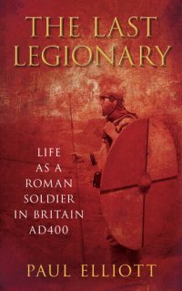 cover of the book The Last Legionary: Life as a Roman Soldier in Britain AD400