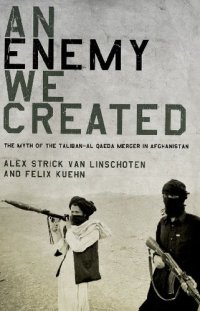 cover of the book An Enemy We Created: The Myth of the Taliban-Al Qaeda Merger in Afghanistan