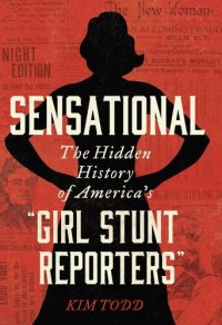 cover of the book Sensational: The Hidden History of America's “Girl Stunt Reporters”