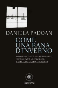 cover of the book Come una rana d'inverno. Conversazioni con tre sopravvissute ad Auschwitz: Liliana Segre, Goti Bauer, Giuliana Tedeschi