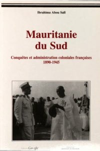 cover of the book Mauritanie du Sud : conquêtes et administrations coloniales françaises