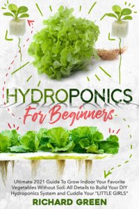 cover of the book HYDROPONICS FOR BEGINNERS: Ultimate 2021 Guide To Grow Indoor Your Favorite Vegetables Without Soil. All Details to Build Your DIY Hydroponics System and Cuddle Yuor “LITTLE GIRLS”