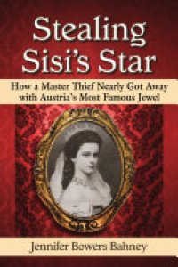 cover of the book Stealing Sisi's Star: How a Master Thief Nearly Got Away with Austria's Most Famous Jewel