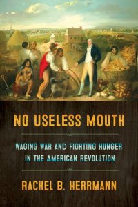 cover of the book No Useless Mouth: Waging War and Fighting Hunger in the American Revolution