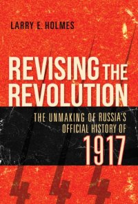 cover of the book Revising The Revolution: The Unmaking Of Russia’s Official History Of 1917